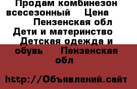 Продам комбинезон всесезонный  › Цена ­ 1 000 - Пензенская обл. Дети и материнство » Детская одежда и обувь   . Пензенская обл.